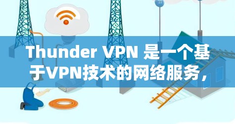 Thunder VPN 是一个基于VPN技术的网络服务，旨在提供安全、可靠的网络连接。以下是安装Thunder VPN 的基本步骤
