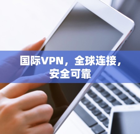 国际VPN，全球连接，安全可靠