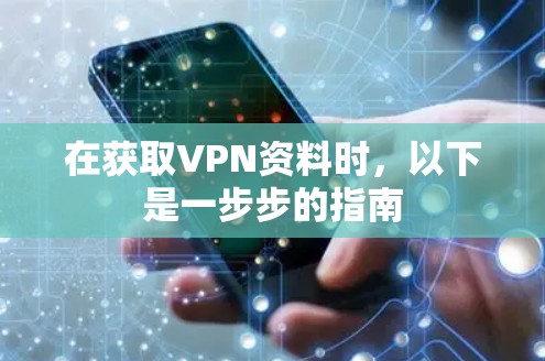 在获取VPN资料时,以下是一步步的指南 在获取VPN资料时,以下是一步步的指南