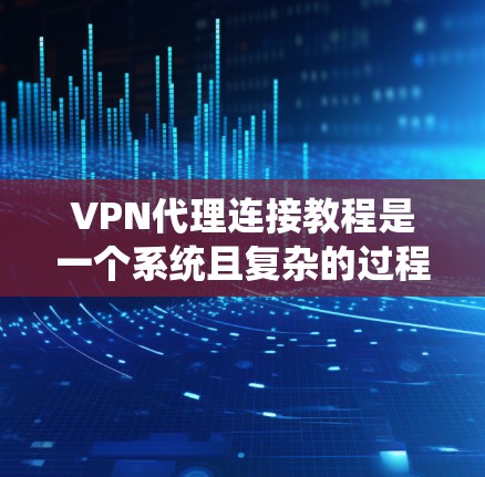 VPN代理连接教程是一个系统且复杂的过程,涉及多个步骤和细节。以下是一个有条理的总结,帮助您更好地理解和实施VPN代理连接 VPN代理连接教程是一个系统且复杂的过程,涉及多个步骤和细节。以下是一个有条理的总结,帮助您更好地理解和实施VPN代理连接