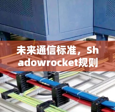未来通信标准,Shadowrocket规则 未来通信标准,Shadowrocket规则