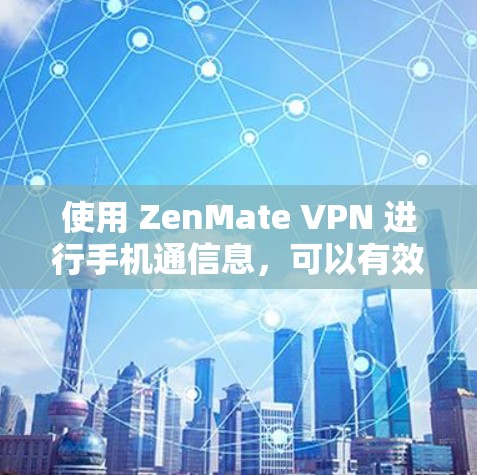 使用 ZenMate VPN 进行手机通信息，可以有效地减少网络延迟和信息丢失，但操作过程中需要注意以下几点