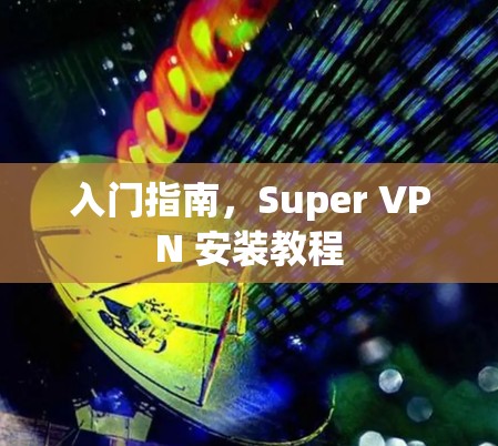 入门指南,Super VPN 安装教程 入门指南,Super VPN 安装教程