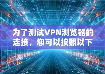 为了测试VPN浏览器的连接，您可以按照以下步骤操作