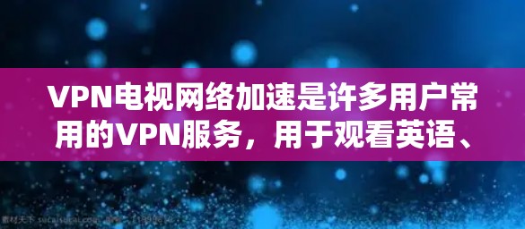 VPN电视网络加速是许多用户常用的VPN服务,用于观看英语、美剧、国际新闻等视频内容。以下是几种常见的VPN平台和工具,供您参考 VPN电视网络加速是许多用户常用的VPN服务,用于观看英语、美剧、国际新闻等视频内容。以下是几种常见的VPN平台和工具,供您参考
