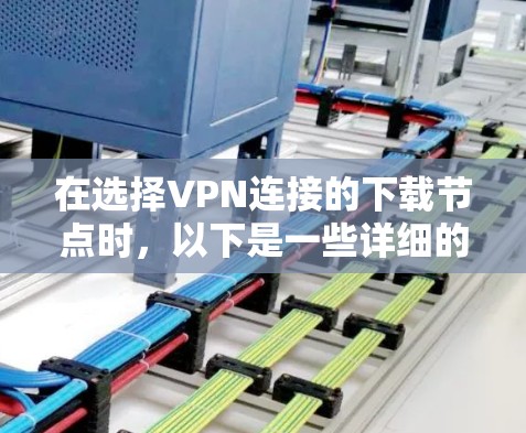 在选择VPN连接的下载节点时,以下是一些详细的步骤和建议 在选择VPN连接的下载节点时,以下是一些详细的步骤和建议