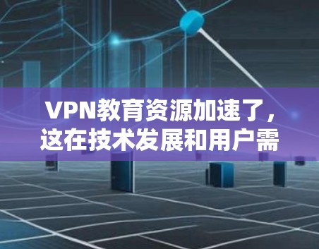 VPN教育资源加速了,这在技术发展和用户需求的双重推动下,带来了丰富的资源获取和娱乐体验。然而,这也伴随着显著的安全风险和隐私挑战。以下是对这一现象的详细分析和总结 VPN教育资源加速了,这在技术发展和用户需求的双重推动下,带来了丰富的资源获取和娱乐体验。然而,这也伴随着显著的安全风险和隐私挑战。以下是对这一现象的详细分析和总结