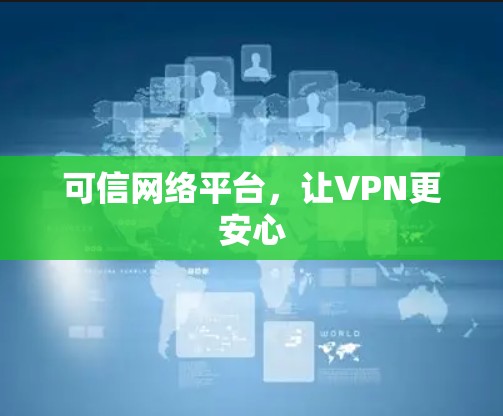 可信网络平台，让VPN更安心