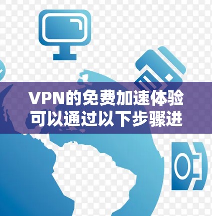 VPN的免费加速体验可以通过以下步骤进行 VPN的免费加速体验可以通过以下步骤进行