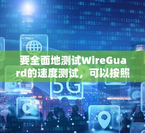 要全面地测试WireGuard的速度测试，可以按照以下步骤进行