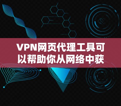 VPN网页代理工具可以帮助你从网络中获取未经允许的视频、文件或其他内容。以下是一些推荐的VPN网页代理工具，供你选择
