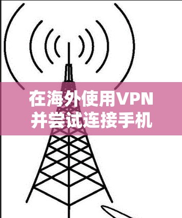 在海外使用VPN并尝试连接手机时,遇到的问题可能是因为手机被误打开,比如微信、QQ等应用,导致无法正常连接。以下是一些常见问题及其解决方案 在海外使用VPN并尝试连接手机时,遇到的问题可能是因为手机被误打开,比如微信、QQ等应用,导致无法正常连接。以下是一些常见问题及其解决方案