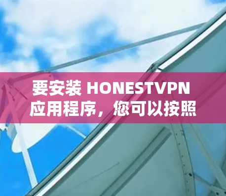 要安装 HONESTVPN 应用程序,您可以按照以下步骤操作 要安装 HONESTVPN 应用程序,您可以按照以下步骤操作