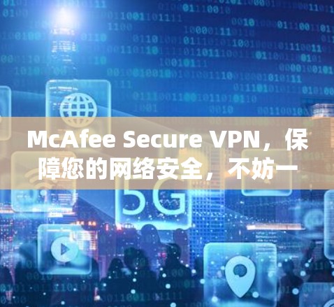 McAfee Secure VPN,保障您的网络安全,不妨一试! McAfee Secure VPN,保障您的网络安全,不妨一试!