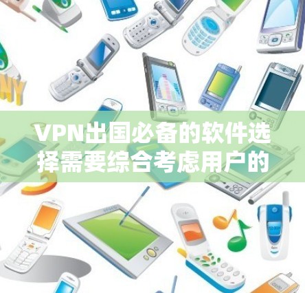 VPN出国必备的软件选择需要综合考虑用户的需求、设备的兼容性和安全性。以下是一些适合出国使用的VPN软件推荐