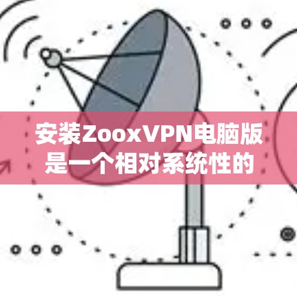 安装ZooxVPN电脑版是一个相对系统性的过程,建议按照以下步骤进行 安装ZooxVPN电脑版是一个相对系统性的过程,建议按照以下步骤进行