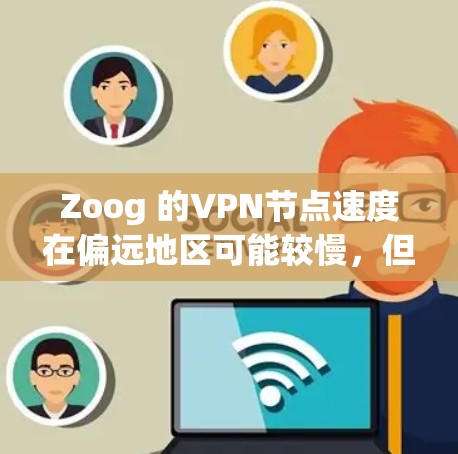 Zoog 的VPN节点速度在偏远地区可能较慢，但随着服务的扩展和网络资源的丰富，速度会有所提升。以下是对 Zoog 速度的详细分析