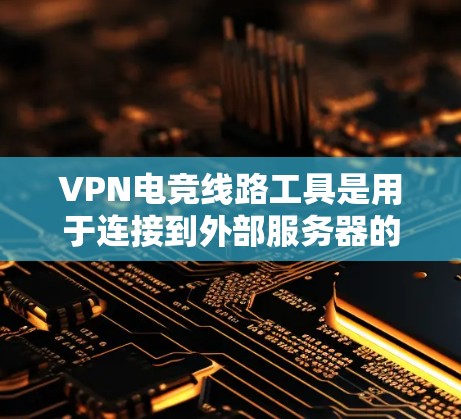 VPN电竞线路工具是用于连接到外部服务器的加密方式，允许电竞玩家在远程环境下进行游戏。以下是详细的步骤和考虑因素