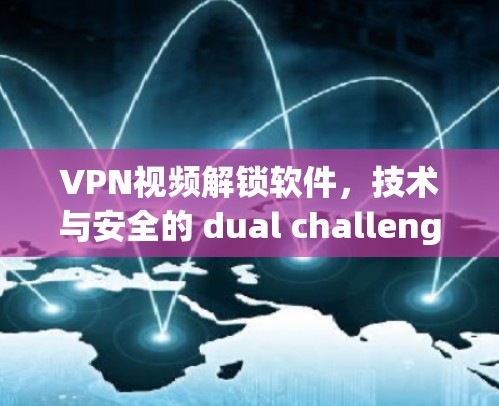 VPN视频解锁软件,技术与安全的 dual challenge VPN视频解锁软件,技术与安全的 dual challenge