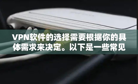 VPN软件的选择需要根据你的具体需求来决定。以下是一些常见的VPN软件推荐，供你参考