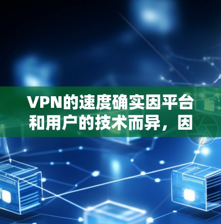 VPN的速度确实因平台和用户的技术而异，因此无法一概而论哪个VPN速度最快。以下是一些关键点