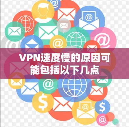 VPN速度慢的原因可能包括以下几点 VPN速度慢的原因可能包括以下几点
