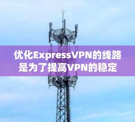 优化ExpressVPN的线路是为了提高VPN的稳定性、速度和可靠性。以下是一些步骤性的建议,帮助您优化ExpressVPN的网络连接 优化ExpressVPN的线路是为了提高VPN的稳定性、速度和可靠性。以下是一些步骤性的建议,帮助您优化ExpressVPN的网络连接