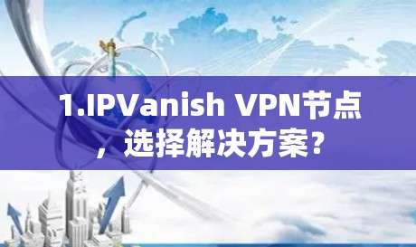 1.IPVanish VPN节点，选择解决方案？