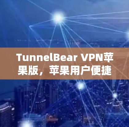 TunnelBear VPN苹果版,苹果用户便捷的网络访问选择 TunnelBear VPN苹果版,苹果用户便捷的网络访问选择