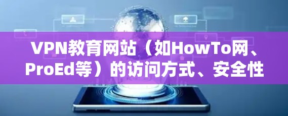 VPN教育网站(如HowTo网、ProEd等)的访问方式、安全性和隐私性是用户需要关心的几个关键点。以下是对这些问题的详细分析 VPN教育网站(如HowTo网、ProEd等)的访问方式、安全性和隐私性是用户需要关心的几个关键点。以下是对这些问题的详细分析
