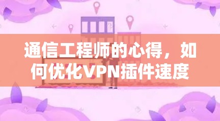 通信工程师的心得，如何优化VPN插件速度