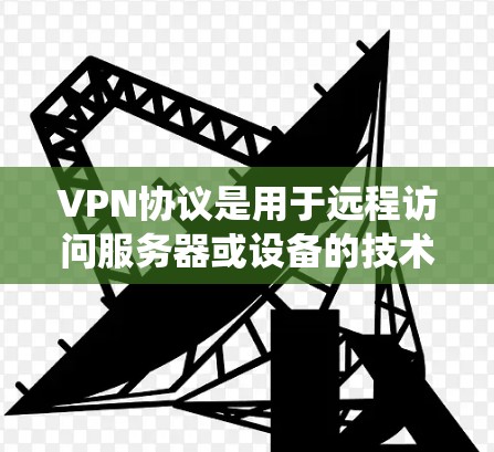 VPN协议是用于远程访问服务器或设备的技术，包括常用协议如POP3、POP3+POP3-L、P2P、SFTP、FTP等。以下是对这些协议的系统学习和分析