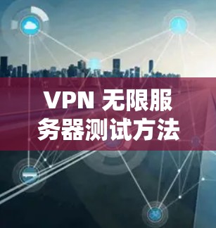 VPN 无限服务器测试方法 VPN 无限服务器测试方法