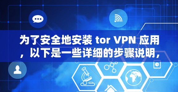 为了安全地安装 tor VPN 应用，以下是一些详细的步骤说明，帮助您顺利完成安装过程