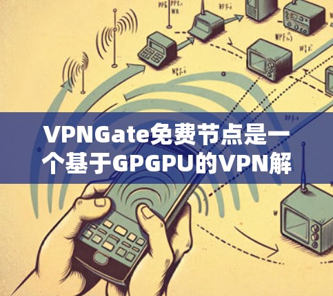 VPNGate免费节点是一个基于GPGPU的VPN解决方案，提供了基于网络的高速连接。以下是关于VPNGate免费节点的详细信息