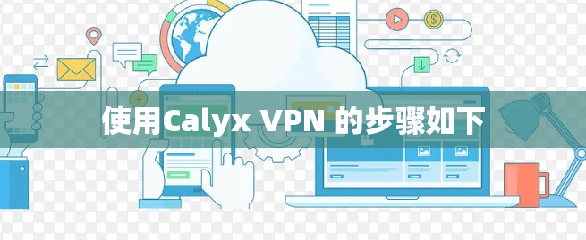 使用Calyx VPN 的步骤如下 使用Calyx VPN 的步骤如下