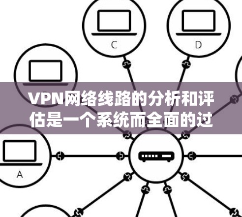 VPN网络线路的分析和评估是一个系统而全面的过程,涉及多个方面,以下是一个结构化的总结和建议 VPN网络线路的分析和评估是一个系统而全面的过程,涉及多个方面,以下是一个结构化的总结和建议