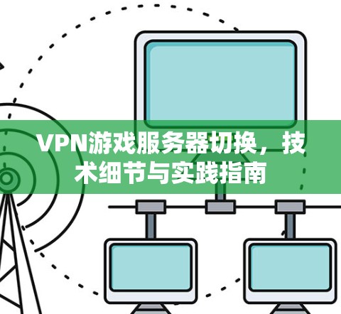 VPN游戏服务器切换,技术细节与实践指南 VPN游戏服务器切换,技术细节与实践指南