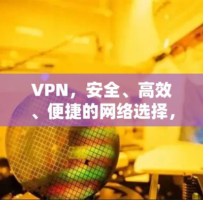 VPN,安全、高效、便捷的网络选择,你值得信赖吗? VPN,安全、高效、便捷的网络选择,你值得信赖吗?