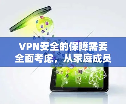 VPN安全的保障需要全面考虑,从家庭成员的安全到设备的稳定,都需要采取相应措施。以下是一些VPN家庭安全的方案建议 VPN安全的保障需要全面考虑,从家庭成员的安全到设备的稳定,都需要采取相应措施。以下是一些VPN家庭安全的方案建议