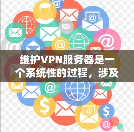 维护VPN服务器是一个系统性的过程，涉及多个步骤以确保服务器正常运行并可靠地传输流量。以下是一步步的维护方法