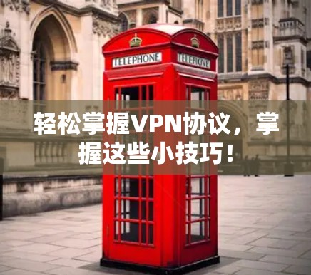 轻松掌握VPN协议,掌握这些小技巧! 轻松掌握VPN协议,掌握这些小技巧!