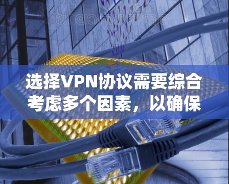 选择VPN协议需要综合考虑多个因素,以确保数据安全、网络稳定和用户体验。以下是一个系统化的指南,帮助您合理选择VPN协议 选择VPN协议需要综合考虑多个因素,以确保数据安全、网络稳定和用户体验。以下是一个系统化的指南,帮助您合理选择VPN协议