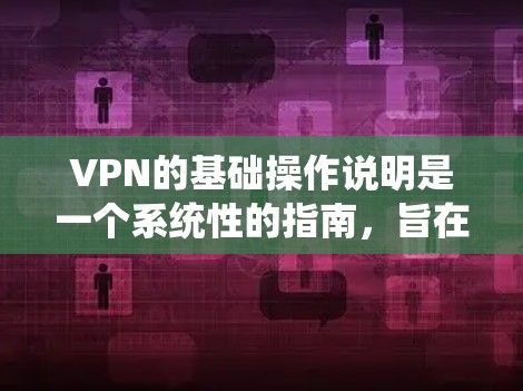 VPN的基础操作说明是一个系统性的指南,旨在帮助用户了解如何安全地使用VPN来加密网络通信。以下是对该主题的详细总结 VPN的基础操作说明是一个系统性的指南,旨在帮助用户了解如何安全地使用VPN来加密网络通信。以下是对该主题的详细总结