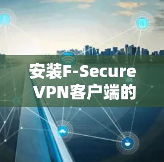 安装F-Secure VPN客户端的步骤如下 安装F-Secure VPN客户端的步骤如下