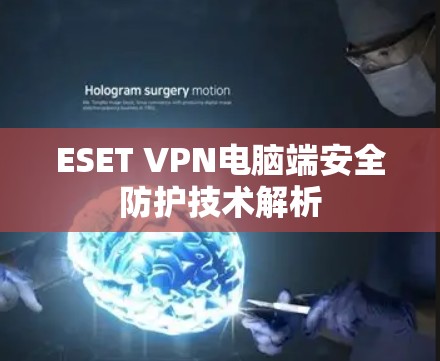 ESET VPN电脑端安全防护技术解析 ESET VPN电脑端安全防护技术解析