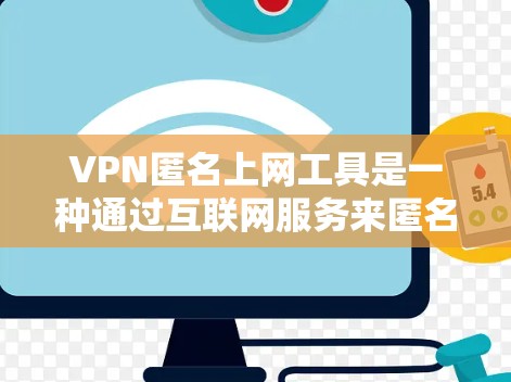 VPN匿名上网工具是一种通过互联网服务来匿名访问的网络服务，旨在保护隐私和安全。以下是其主要特点和使用场景