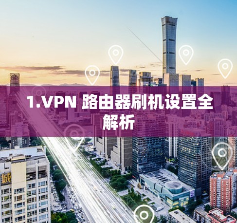 1.VPN 路由器刷机设置全解析 1.VPN 路由器刷机设置全解析
