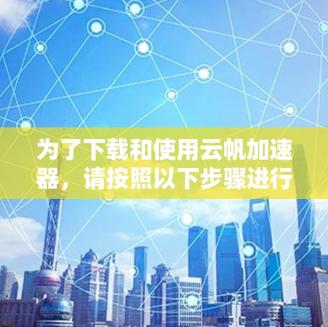 为了下载和使用云帆加速器，请按照以下步骤进行