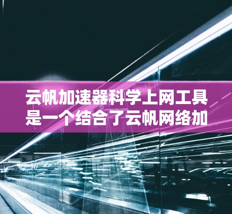 云帆加速器科学上网工具是一个结合了云帆网络加速技术和科学计算的互联网工具,旨在提升用户上网的效率和用户体验。以下是对该工具的详细介绍 云帆加速器科学上网工具是一个结合了云帆网络加速技术和科学计算的互联网工具,旨在提升用户上网的效率和用户体验。以下是对该工具的详细介绍